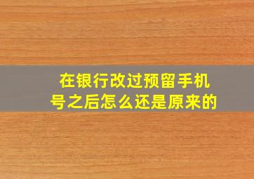 在银行改过预留手机号之后怎么还是原来的