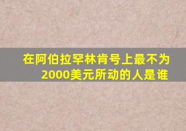 在阿伯拉罕林肯号上最不为2000美元所动的人是谁