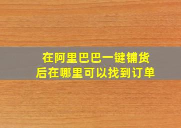 在阿里巴巴一键铺货后在哪里可以找到订单