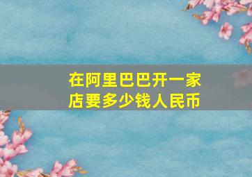 在阿里巴巴开一家店要多少钱人民币