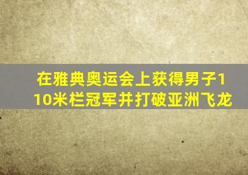 在雅典奥运会上获得男子110米栏冠军并打破亚洲飞龙