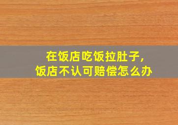 在饭店吃饭拉肚子,饭店不认可赔偿怎么办