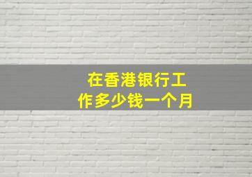 在香港银行工作多少钱一个月