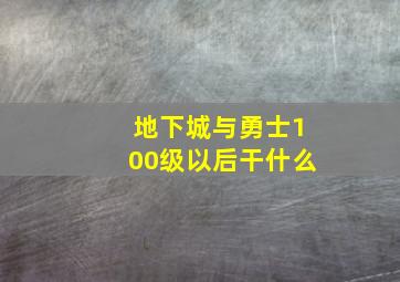 地下城与勇士100级以后干什么