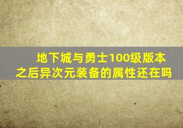 地下城与勇士100级版本之后异次元装备的属性还在吗