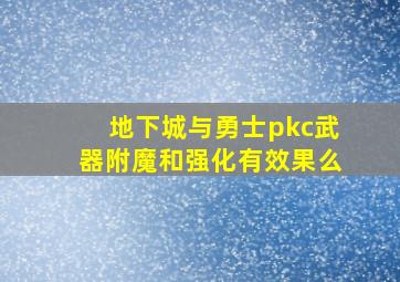 地下城与勇士pkc武器附魔和强化有效果么