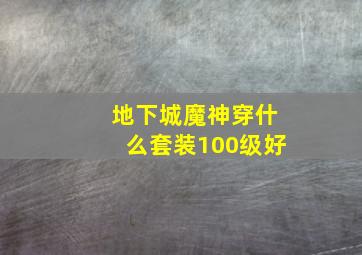 地下城魔神穿什么套装100级好