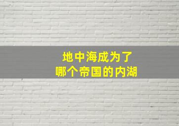 地中海成为了哪个帝国的内湖