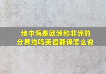 地中海是欧洲和非洲的分界线吗英语翻译怎么说