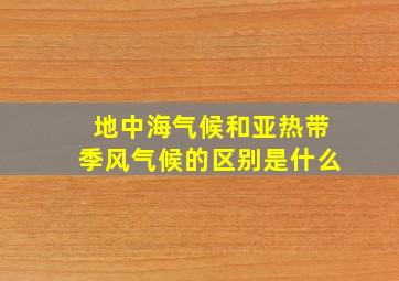 地中海气候和亚热带季风气候的区别是什么