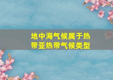 地中海气候属于热带亚热带气候类型