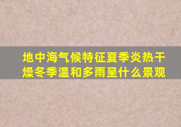 地中海气候特征夏季炎热干燥冬季温和多雨呈什么景观