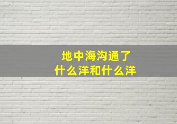 地中海沟通了什么洋和什么洋