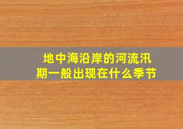 地中海沿岸的河流汛期一般出现在什么季节