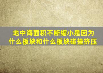 地中海面积不断缩小是因为什么板块和什么板块碰撞挤压