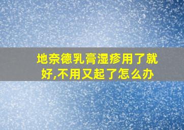 地奈德乳膏湿疹用了就好,不用又起了怎么办