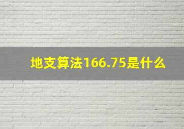 地支算法166.75是什么