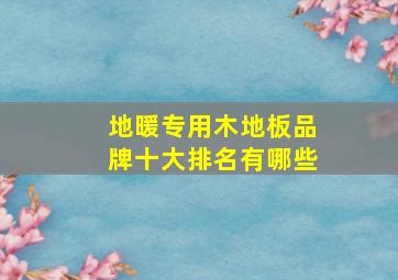 地暖专用木地板品牌十大排名有哪些