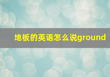 地板的英语怎么说ground