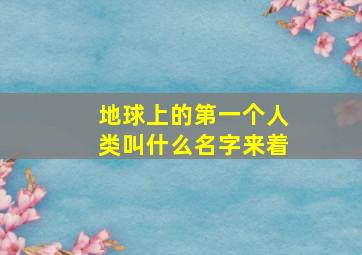 地球上的第一个人类叫什么名字来着