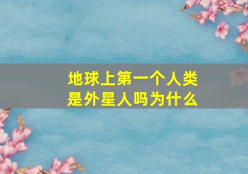 地球上第一个人类是外星人吗为什么