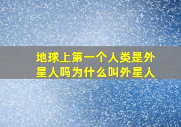 地球上第一个人类是外星人吗为什么叫外星人