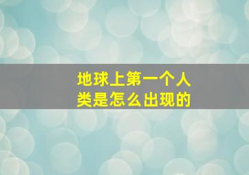 地球上第一个人类是怎么出现的