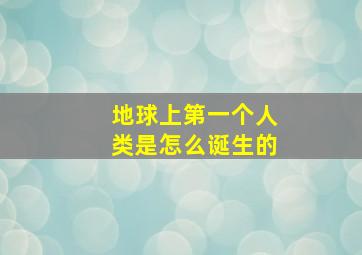 地球上第一个人类是怎么诞生的