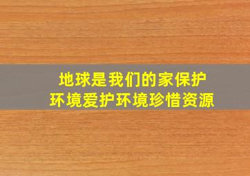 地球是我们的家保护环境爱护环境珍惜资源