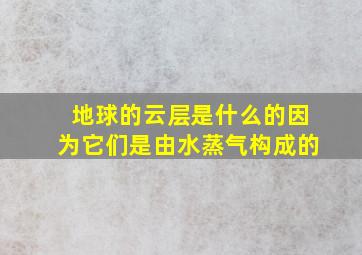 地球的云层是什么的因为它们是由水蒸气构成的