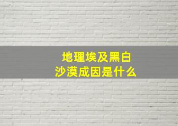 地理埃及黑白沙漠成因是什么