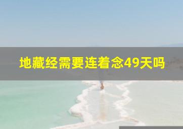 地藏经需要连着念49天吗