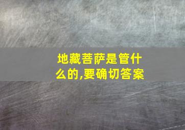 地藏菩萨是管什么的,要确切答案