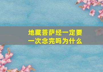 地藏菩萨经一定要一次念完吗为什么