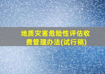 地质灾害危险性评估收费管理办法(试行稿)