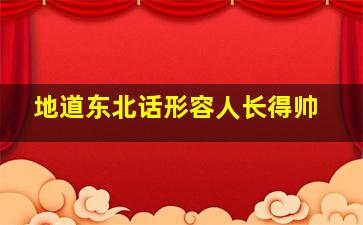 地道东北话形容人长得帅