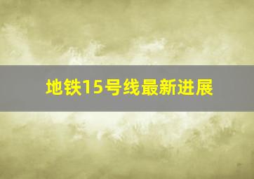 地铁15号线最新进展