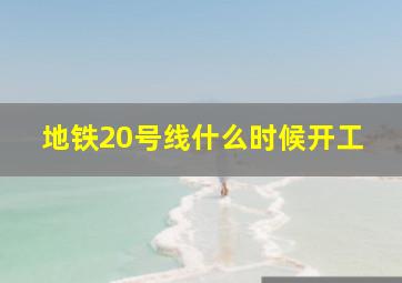 地铁20号线什么时候开工