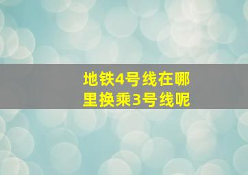 地铁4号线在哪里换乘3号线呢