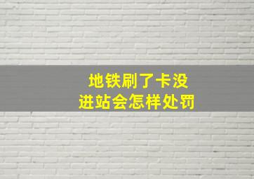 地铁刷了卡没进站会怎样处罚