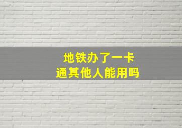 地铁办了一卡通其他人能用吗