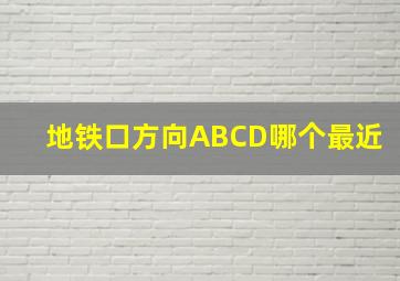 地铁口方向ABCD哪个最近