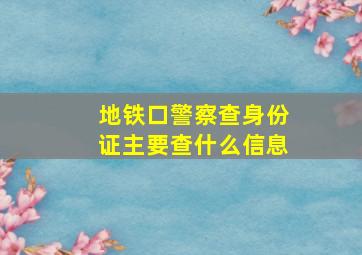 地铁口警察查身份证主要查什么信息