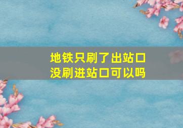 地铁只刷了出站口没刷进站口可以吗