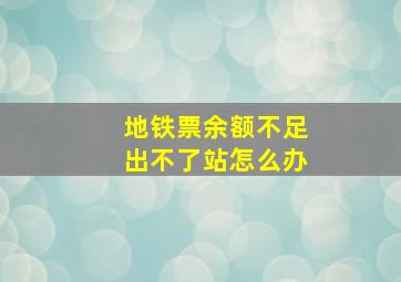 地铁票余额不足出不了站怎么办