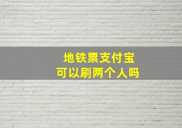 地铁票支付宝可以刷两个人吗