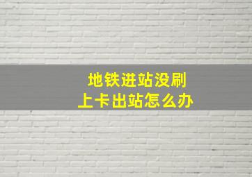 地铁进站没刷上卡出站怎么办