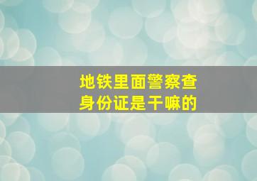 地铁里面警察查身份证是干嘛的