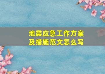 地震应急工作方案及措施范文怎么写