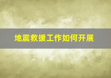 地震救援工作如何开展